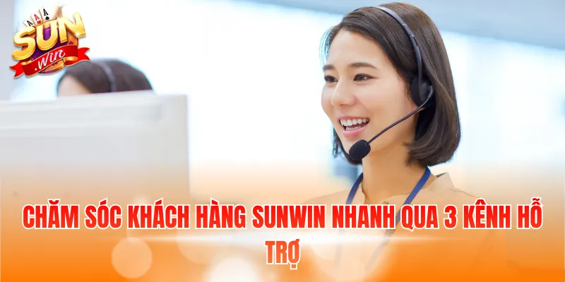 Chăm sóc khách hàng Sunwin nhanh qua 3 kênh hỗ trợ